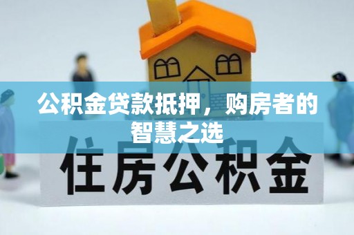 华龙公积金贷款抵押，购房者的智慧之选