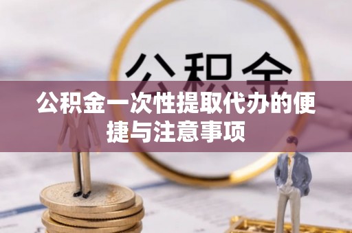 华龙公积金一次性提取代办的便捷与注意事项