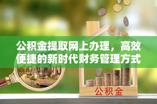 华龙公积金提取网上办理，高效便捷的新时代财务管理方式