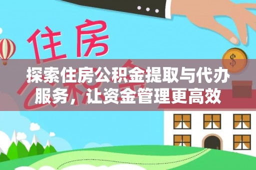 华龙探索住房公积金提取与代办服务，让资金管理更高效