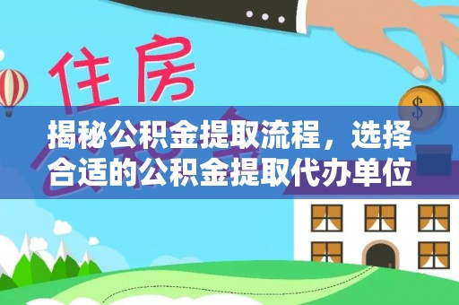 华龙揭秘公积金提取流程，选择合适的公积金提取代办单位至关重要