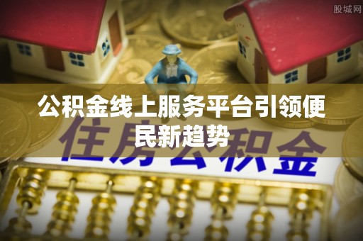 华龙公积金线上服务平台引领便民新趋势