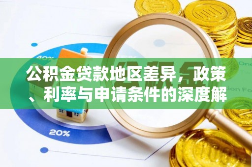 华龙公积金贷款地区差异，政策、利率与申请条件的深度解析