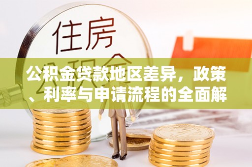华龙公积金贷款地区差异，政策、利率与申请流程的全面解析