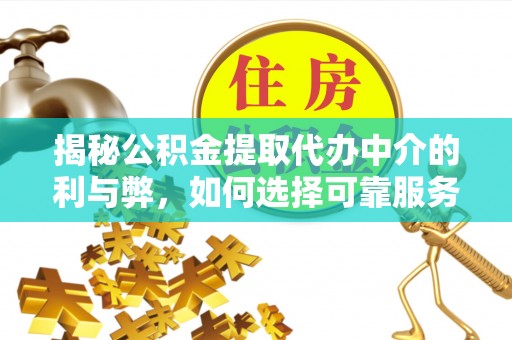 华龙揭秘公积金提取代办中介的利与弊，如何选择可靠服务？