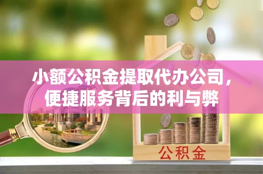 华龙小额公积金提取代办公司，便捷服务背后的利与弊