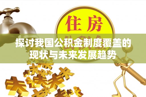华龙探讨我国公积金制度覆盖的现状与未来发展趋势