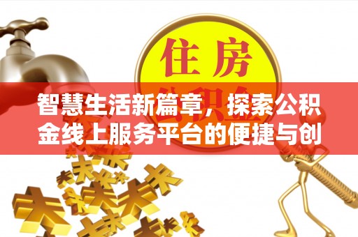 华龙智慧生活新篇章，探索公积金线上服务平台的便捷与创新