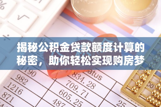 华龙揭秘公积金贷款额度计算的秘密，助你轻松实现购房梦想