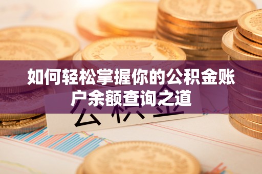 华龙如何轻松掌握你的公积金账户余额查询之道