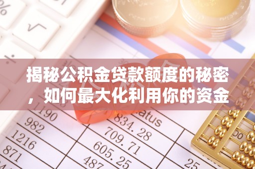 华龙揭秘公积金贷款额度的秘密，如何最大化利用你的资金