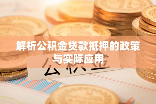 华龙解析公积金贷款抵押的政策与实际应用