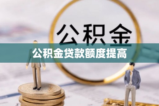 华龙公积金贷款额度提高