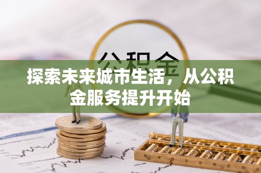 华龙探索未来城市生活，从公积金服务提升开始