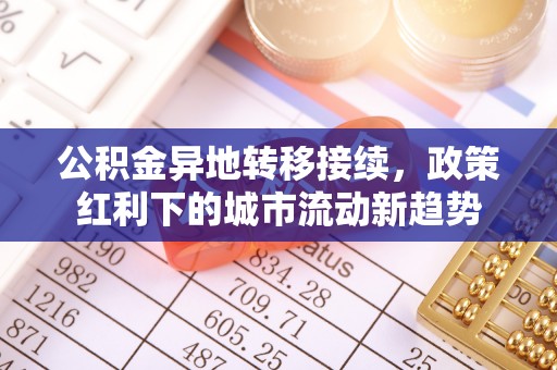 华龙公积金异地转移接续，政策红利下的城市流动新趋势