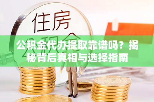 华龙公积金代办提取靠谱吗？揭秘背后真相与选择指南