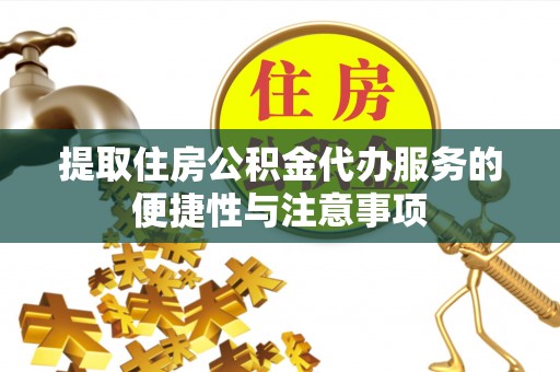 华龙提取住房公积金代办服务的便捷性与注意事项