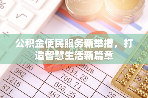 华龙公积金便民服务新举措，打造智慧生活新篇章