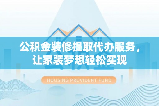 华龙公积金装修提取代办服务，让家装梦想轻松实现