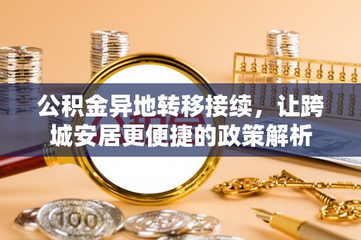 华龙公积金异地转移接续，让跨城安居更便捷的政策解析