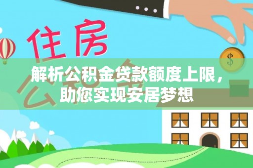 华龙解析公积金贷款额度上限，助您实现安居梦想
