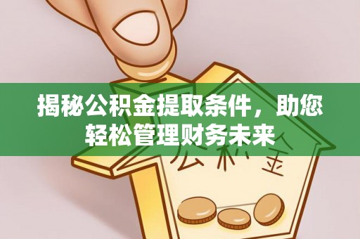 华龙揭秘公积金提取条件，助您轻松管理财务未来