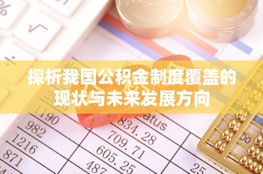 华龙探析我国公积金制度覆盖的现状与未来发展方向
