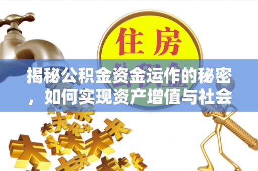 华龙揭秘公积金资金运作的秘密，如何实现资产增值与社会福利双赢？