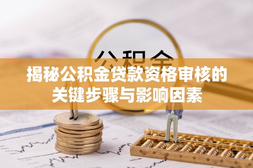 华龙揭秘公积金贷款资格审核的关键步骤与影响因素