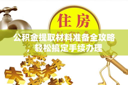华龙公积金提取材料准备全攻略，轻松搞定手续办理