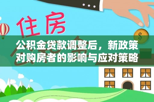 华龙公积金贷款调整后，新政策对购房者的影响与应对策略
