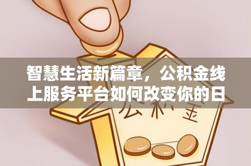 华龙智慧生活新篇章，公积金线上服务平台如何改变你的日常