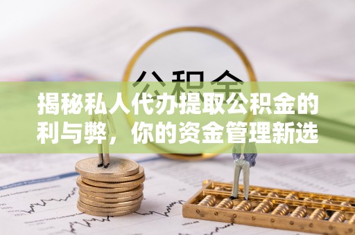 华龙揭秘私人代办提取公积金的利与弊，你的资金管理新选择