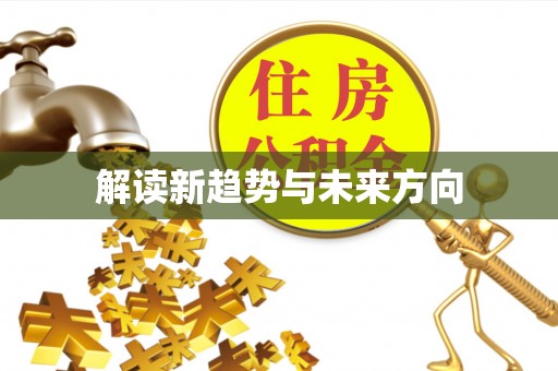 华龙解读新趋势与未来方向