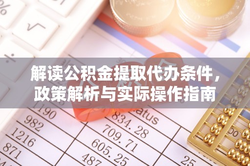 华龙解读公积金提取代办条件，政策解析与实际操作指南