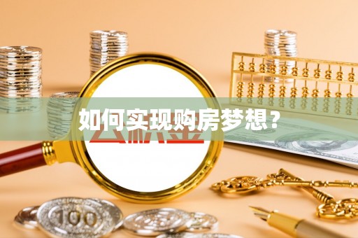 华龙如何实现购房梦想？