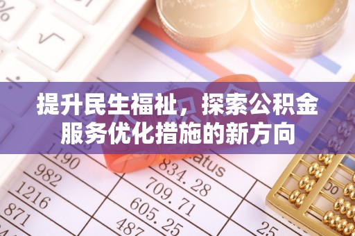 华龙提升民生福祉，探索公积金服务优化措施的新方向