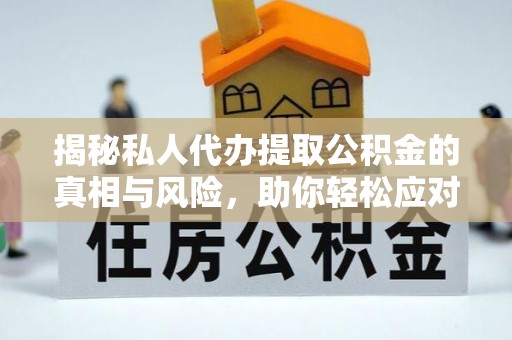 华龙揭秘私人代办提取公积金的真相与风险，助你轻松应对资金难题