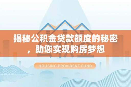 华龙揭秘公积金贷款额度的秘密，助您实现购房梦想