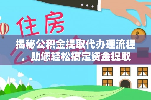 华龙揭秘公积金提取代办理流程，助您轻松搞定资金提取