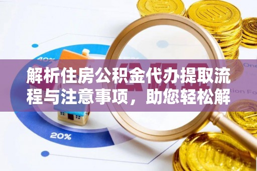 华龙解析住房公积金代办提取流程与注意事项，助您轻松解决资金难题