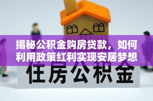 华龙揭秘公积金购房贷款，如何利用政策红利实现安居梦想