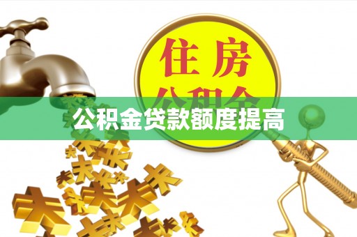 华龙公积金贷款额度提高