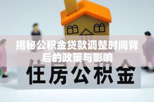华龙揭秘公积金贷款调整时间背后的政策与影响