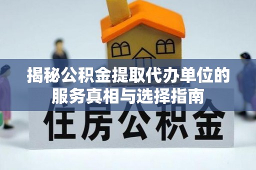 华龙揭秘公积金提取代办单位的服务真相与选择指南