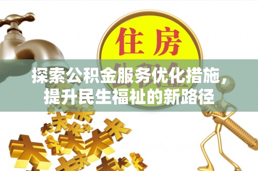 华龙探索公积金服务优化措施，提升民生福祉的新路径