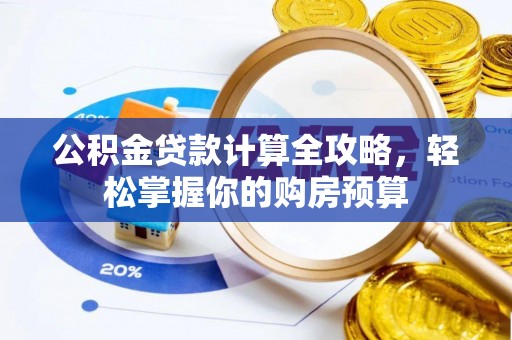 华龙公积金贷款计算全攻略，轻松掌握你的购房预算