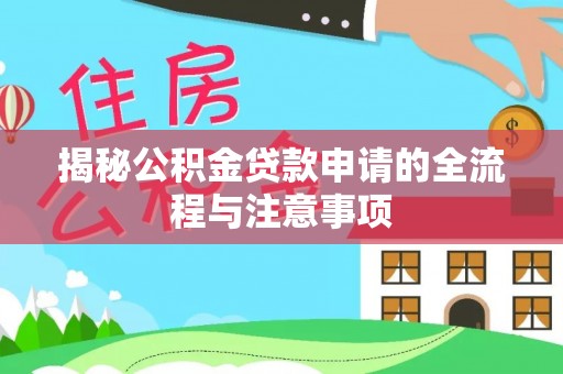 华龙揭秘公积金贷款申请的全流程与注意事项