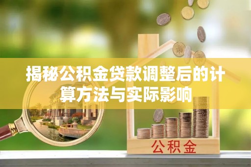 华龙揭秘公积金贷款调整后的计算方法与实际影响