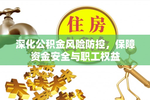 华龙深化公积金风险防控，保障资金安全与职工权益